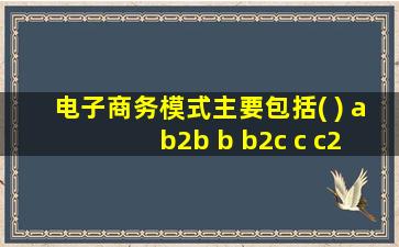 电子商务模式主要包括( ) a b2b b b2c c c2c d ceo